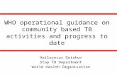 WHO operational guidance on community based TB activities and progress to date Haileyesus Getahun Stop TB Department World Health Organisation.