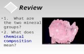 Review 1. What are the two mineral groups?1. What are the two mineral groups? 2. What does chemical composition mean?2. What does chemical composition.