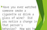 Have you ever watched someone smoke a cigarette or drink a glass of wine? Did you notice a change in that person’s behavior? How was he or she affected?