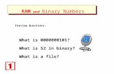 RAM and Binary Numbers RAM and Binary Numbers What is 0000000101? What is 52 in binary? What is a file? Preview Questions: