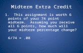 Midterm Extra Credit 1. This assignment is worth 6 points of your 74 point midterm. Assuming you receive all 6 points, how much will your midterm percentage.