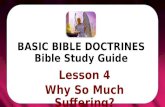 BASIC BIBLE DOCTRINES Bible Study Guide. BASIC BIBLE DOCTRINES | LESSON 4 – “Why So much Suffering?” INTRODUCTION With so much evil, unfairness and corruption.