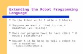 Extending the Robot Programming Language In the Robot world 1 mile = 8 blocks Suppose we want a robot to run a marathon (26+ miles)? Does our program have.