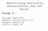Advertising basically manipulation and not moral Group 2:- Saurabh Gupta,08 Bhabani Shankar Maiti,19 Mangesh Narkar,29 Pulkit Singhi,50.