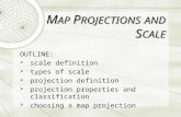 OUTLINE:  scale definition  types of scale  projection definition  projection properties and classification  choosing a map projection M AP P ROJECTIONS.