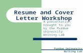 Purdue University Writing Lab Resume and Cover Letter Workshop A presentation brought to you by the Purdue University Writing Lab.