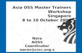 Asia OSS Master Trainers Workshop Singapore 8 to 10 October 2008 Nara AOSS Coordinator narav@cicc.org.sg.