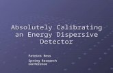 Absolutely Calibrating an Energy Dispersive Detector Patrick Ross Spring Research Conference.