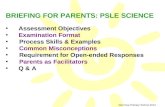 BRIEFING FOR PARENTS: PSLE SCIENCE Assessment Objectives Examination Format Process Skills & Examples Common Misconceptions Requirement for Open-ended.