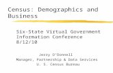 Census: Demographics and Business Six-State Virtual Government Information Conference 8/12/10 Jerry O’Donnell Manager, Partnership & Data Services U. S.