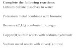 Complete the following reactions: Lithium Sulfate dissolves in water Potassium metal combines with bromine Benzene (C 6 H 6 ) combusts in oxygen Copper(II)sulfate