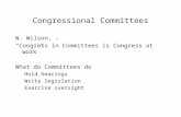 Congressional Committees W. Wilson, - “Congress in Committees is Congress at work” What do Committees do Hold hearings Write legislation Exercise oversight.