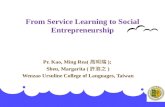 1 From Service Learning to Social Entrepreneurship Pr. Kao, Ming Rea( 高明瑞 ); Sheu, Margarita ( 許淮之 ) Wenzao Ursuline College of Languages, Taiwan.