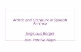 Artistic and Literature in Spanish America Jorge Luis Borges Dra. Patricia Nigro.