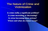 The Nature of Crime and Victimization Is crime really a significant problem? Is crime increasing or decreasing? Is crime becoming more serious? Where and.