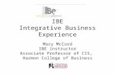 IBE Integrative Business Experience Mary McCord IBE instructor Associate Professor of CIS, Harmon College of Business.