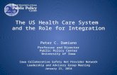 The US Health Care System and the Role for Integration Peter C. Damiano Professor and Director Public Policy Center University of Iowa Iowa Collaborative.