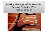 Making the Impossible Possible: Beyond Finishing Well Joshua 23 & 24.