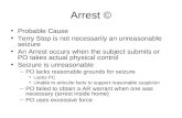 Arrest © Probable Cause Terry Stop is not necessarily an unreasonable seizure An Arrest occurs when the subject submits or PO takes actual physical control.