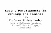 Recent Developments in Banking and Finance Law Professor Richard Hooley King’s College, London; Fitzwilliam College, Cambridge.