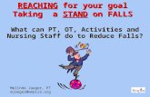 What can PT, OT, Activities and Nursing Staff do to Reduce Falls? Melinda Jaeger, PT mjaeger@empira.org REACHING for your goal Taking a STAND on FALLS.