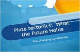Plate tectonics: What the Future Holds The Changing Continenets.