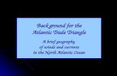 Background for the Atlantic Trade Triangle A brief geography of winds and currents in the North Atlantic Ocean.