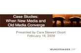 Case Studies: When New Media and Old Media Converge Presented by Cara Stewart Good February 18, 2009.