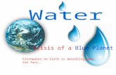 Crisis of a Blue Planet Freshwater on Earth is dwindling away too fast….