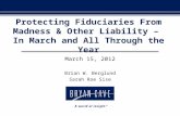 Protecting Fiduciaries From Madness & Other Liability – In March and All Through the Year March 15, 2012 Brian W. Berglund Sarah Roe Sise.