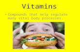Vitamins Compounds that help regulate many vital body processes.