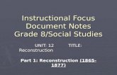 Instructional Focus Document Notes Grade 8/Social Studies UNIT: 12 TITLE: Reconstruction Part 1: Reconstruction (1865- 1877)