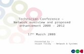 Presented by :- Stuart Tilley - Network & Systems Technician Conference – Network overview and proposed enhancement 2008 - 2012 17 th March 2008.
