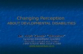 Changing Perception ABOUT DEVLOPMENTAL DISABILITIES Dr. Alok Kumar “Bhuwan” Consultant Rehabilitation Specialist MANOVIKAS CHARITABLE SOCIETY A-267 Surajmal.
