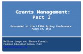 Grants Management: Part I Presented at the LASBO Spring Conference March 19, 2015 Melissa Junge and Sheara Krvaric Federal Education Group, PLLC .