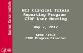 NCI Clinical Trials Reporting Program CTRP User Meeting May 2, 2012 Gene Kraus CTRP Program Director.