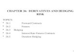1 CHAPTER 26: DERIVATIVES AND HEDGING RISK TOPICS: 26.1Forward Contracts 26.2Futures 26.3 Hedging 26.4Interest Rate Futures Contracts 26.5Duration Hedging.