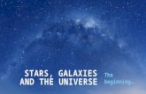 STARS, GALAXIES AND THE UNIVERSE The beginning…. What are Stars? Stars are large balls of hot gas. They look small because they are a long way away, but.