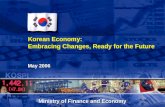 Korean Economy: Embracing Changes, Ready for the Future May 2006 Ministry of Finance and Economy.