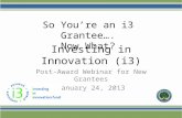Investing in Innovation (i3) Post-Award Webinar for New Grantees January 24, 2013 So You’re an i3 Grantee…. Now What?