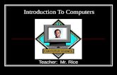 Introduction To Computers Teacher: Mr. Rice. Overview WHAT IS A COMPUTER? HARDWARE (Parts of a computer) SOFTWARE USING THE COMPUTER.