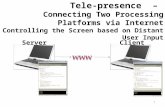 Tele-presence – Connecting Two Processing Platforms via Internet Controlling the Screen based on Distant User Input ServerClient 1.