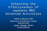 Enhancing the Effectiveness of Japanese MDG Oriented Activities Saburo Matsui,PhD Emeritus Professor Kyoto University Japan Sewage Works Association.