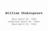 William Shakespeare Born April 23, 1564 (baptized April 26, 1564) Died April 23, 1616.