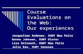 Course Evaluations on the Web: Our experiences Jacqueline Andrews, SUNY New Paltz Donna Johnson, SUNY Ulster Lisa Ostrouch, SUNY New Paltz Julie Rao, SUNY
