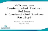 Welcome new Credentialed Trainer Fellows & Credentialed Trainer Faculty! Whitebox, Training Room 3 May 20, 2013.