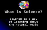 What is Science? Science is a way of learning about the natural world.
