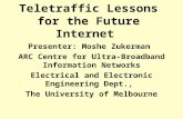 Teletraffic Lessons for the Future Internet Presenter: Moshe Zukerman ARC Centre for Ultra-Broadband Information Networks Electrical and Electronic Engineering.
