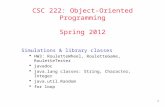 1 CSC 222: Object-Oriented Programming Spring 2012 Simulations & library classes  HW3: RouletteWheel, RouletteGame, RouletteTester  javadoc  java.lang.