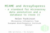 EMBL Outstation — The European Bioinformatics Institute MIAME and ArrayExpress - a standard for microarray data annotation and a database to store it Helen.